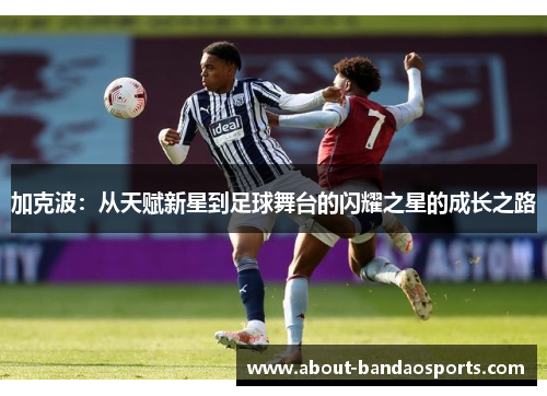 加克波：从天赋新星到足球舞台的闪耀之星的成长之路