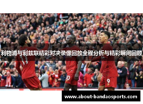 利物浦与利兹联精彩对决录像回放全程分析与精彩瞬间回顾