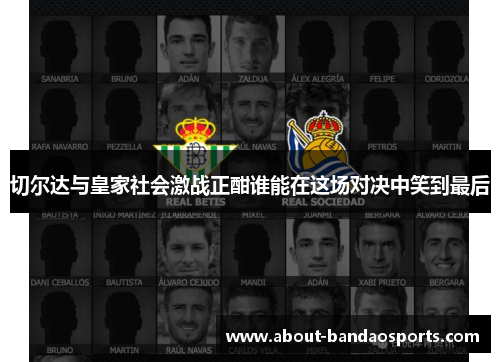 切尔达与皇家社会激战正酣谁能在这场对决中笑到最后