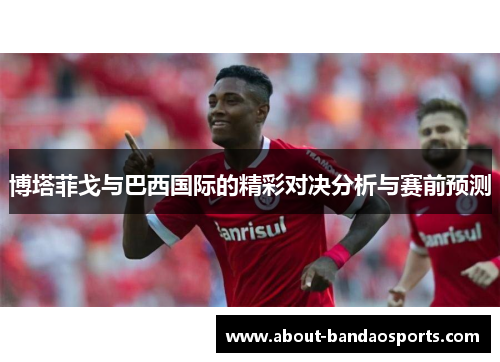 博塔菲戈与巴西国际的精彩对决分析与赛前预测