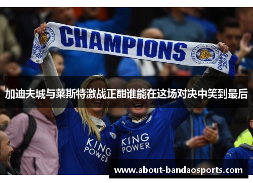 加迪夫城与莱斯特激战正酣谁能在这场对决中笑到最后