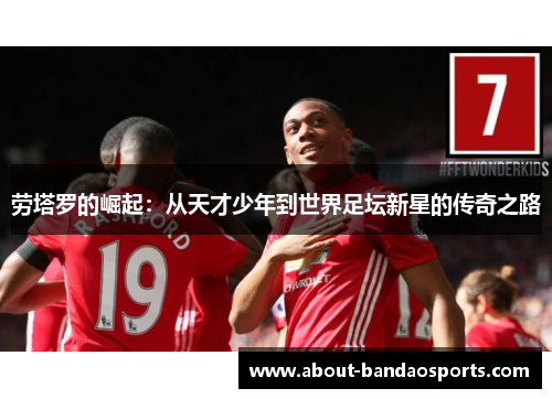 劳塔罗的崛起：从天才少年到世界足坛新星的传奇之路