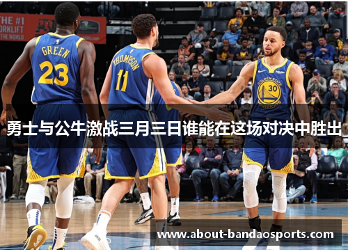勇士与公牛激战三月三日谁能在这场对决中胜出