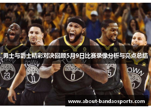 勇士与爵士精彩对决回顾5月9日比赛录像分析与亮点总结
