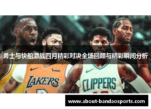 勇士与快船激战四月精彩对决全场回顾与精彩瞬间分析