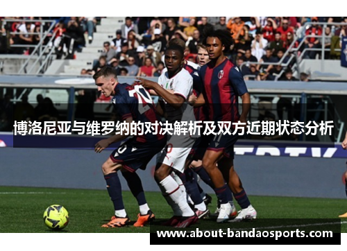 博洛尼亚与维罗纳的对决解析及双方近期状态分析