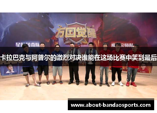 卡拉巴克与阿普尔的激烈对决谁能在这场比赛中笑到最后