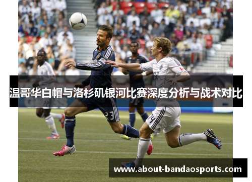 温哥华白帽与洛杉矶银河比赛深度分析与战术对比
