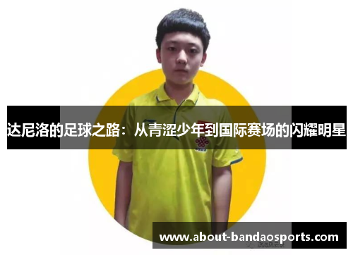 达尼洛的足球之路：从青涩少年到国际赛场的闪耀明星