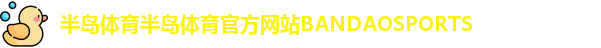 半岛体育半岛体育官方网站BANDAOSPORTS